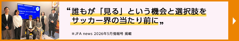 アクセスしたいとき、誰もが当たり前につながることのできるサッカー界に”アクセス・フォー・オール ワーキング・グループ リーダー 日比野暢子 JFA news 2023年10月情報号 掲載（別ウィンドウで開く