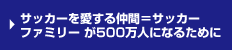 サッカーを愛する仲間＝サッカーファミリー が500万人になるために