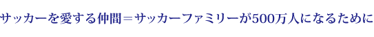 サッカーを愛する仲間＝サッカーファミリー が500万人になるために