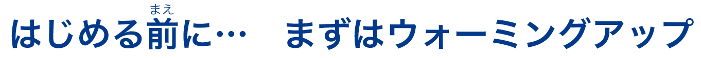 はじめる前に…　まずはウォーミングアップ