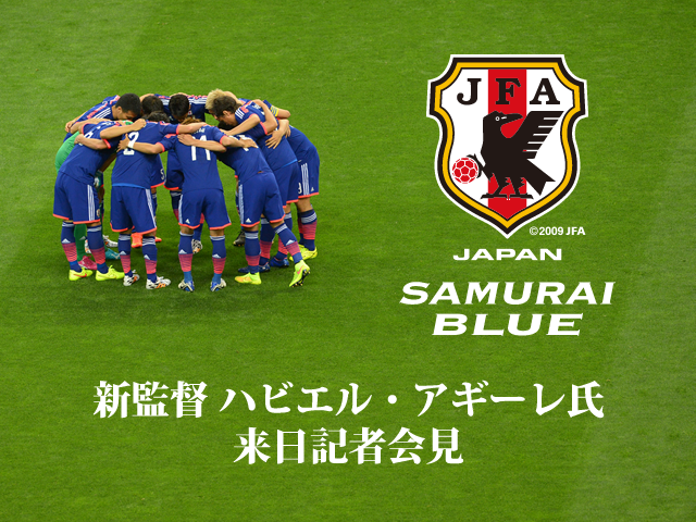 SAMURAI BLUE(日本代表)　8月11日(月)16:30より新監督 ハビエル・アギーレ氏来日記者会見