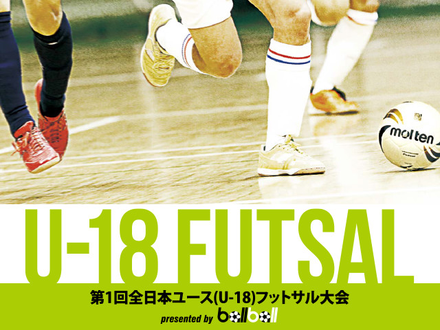 第1回全日本ユース（U-18）フットサル大会 presented by BallBallを開催！