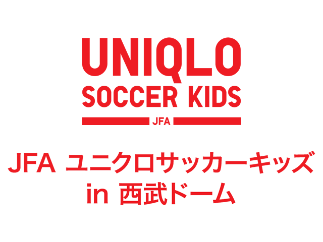 JFAユニクロサッカーキッズ in 西武ドーム 実施概要 10月6日（月）より参加者募集開始！