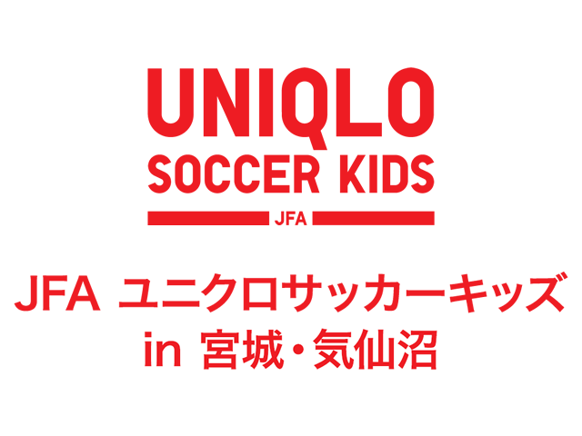 JFAユニクロサッカーキッズ in 宮城・気仙沼 実施概要　 9月26日(金)より参加者募集開始！