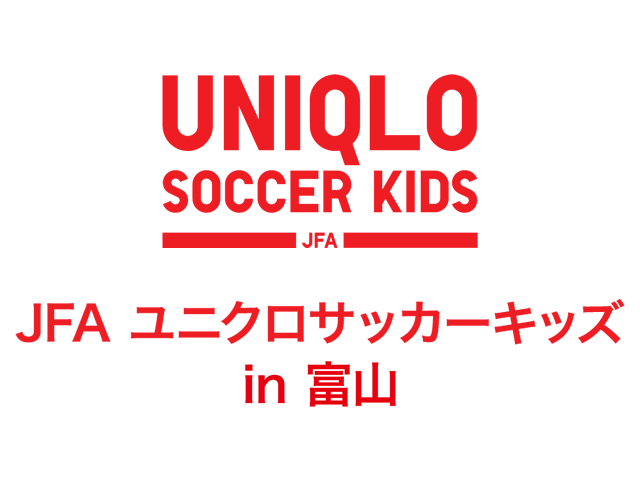 JFAユニクロサッカーキッズ in 富山　実施概要　 9月3日（水）より参加者募集開始！