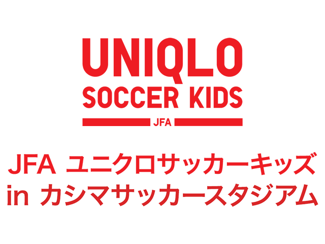 JFAユニクロサッカーキッズ in カシマスタジアム　10月19日（日）インターネットライブ配信を実施