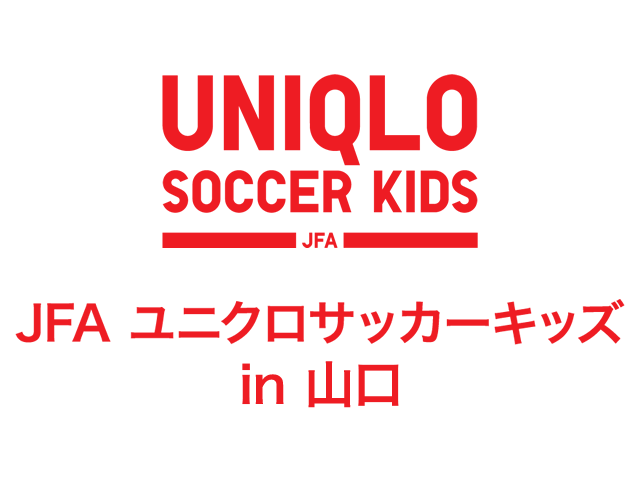JFAユニクロサッカーキッズ in 山口 実施概要  山口県で初めての開催 10月20日（月）より参加者募集開始！
