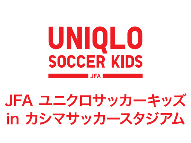 JFAユニクロサッカーキッズ in カシマサッカースタジアム 4月20日（月）より参加者募集開始！