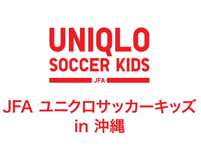 JFAユニクロサッカーキッズ in 沖縄 5月1日（金）より参加者募集開始！