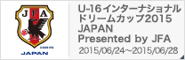 U-16 インターナショナルドリームカップ2015 JAPAN Presented by JFA