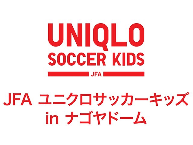 JFAユニクロサッカーキッズ in ナゴヤドーム　 5月29日（金）より参加者募集開始！