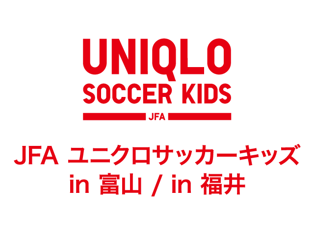JFAユニクロサッカーキッズ in 富山、JFAユニクロサッカーキッズ in 福井、7月10日(金)より参加者募集開始！