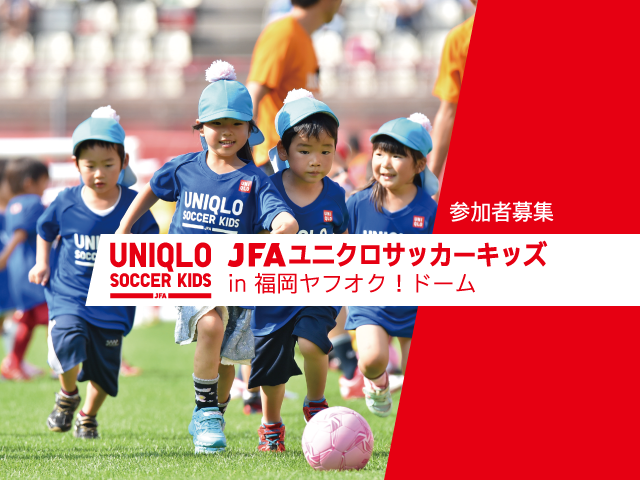 4月11日（月）から参加者募集開始 JFAユニクロサッカーキッズ in福岡ヤフオク！ドーム