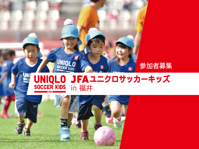 6月17日(金)から参加者募集開始 JFAユニクロサッカーキッズ in 福井 【個人参加可】