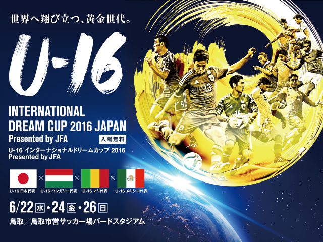 U-16日本代表メンバー・スケジュール（6/20～26＠鳥取） 【U-16 インターナショナルドリームカップ2016 JAPAN Presented by JFA】