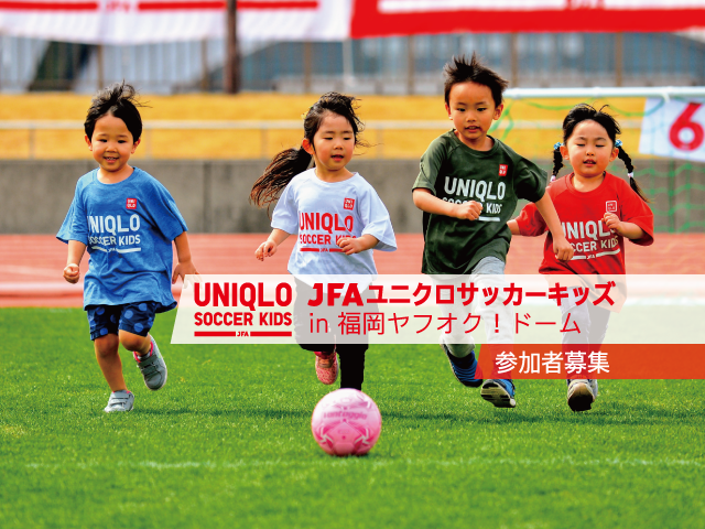 5月8日(月）から参加者募集開始 JFAユニクロサッカーキッズ in 福岡 ヤフオク!ドーム
