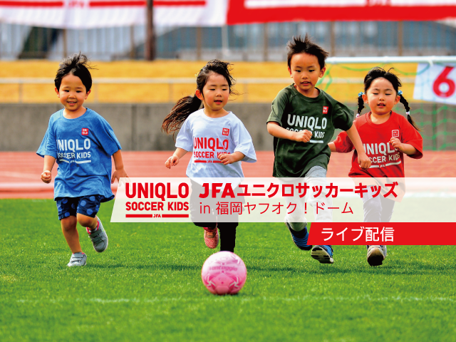 JFAユニクロサッカーキッズ in 福岡 ヤフオク！ドーム（7/1）インターネットライブ配信を実施