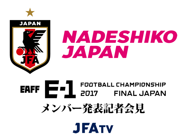 なでしこジャパン(日本女子代表) メンバー発表記者会見のインターネットライブ配信決定【EAFF E-1サッカー選手権2017決勝大会】