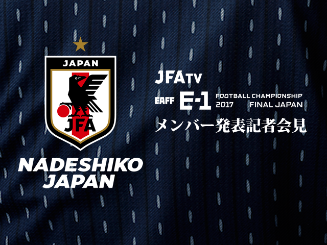 本日11/28(火)14:00(予定)から なでしこジャパン(日本女子代表)メンバー発表記者会見をインターネットライブ配信【EAFF E-1サッカー選手権2017決勝大会】