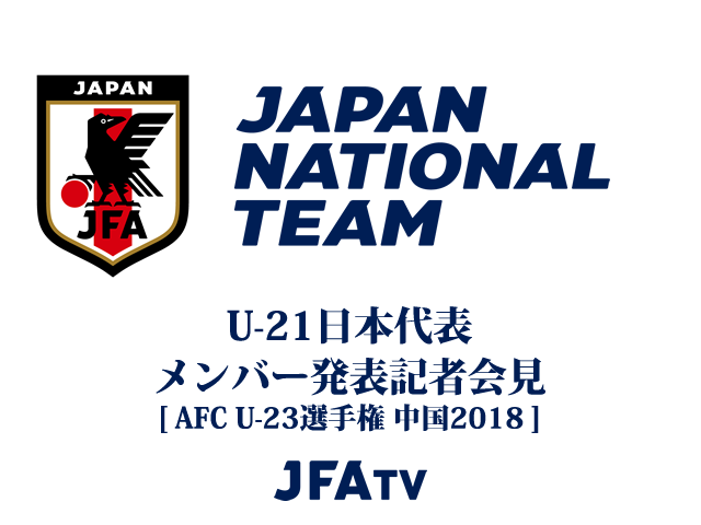 U-21日本代表メンバー発表記者会見のインターネットライブ配信が決定【AFC U-23選手権 中国2018】
