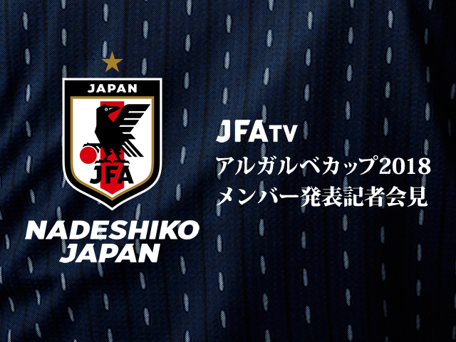 なでしこジャパン（日本女子代表）メンバー発表記者会見のインターネットライブ配信【アルガルベカップ2018】