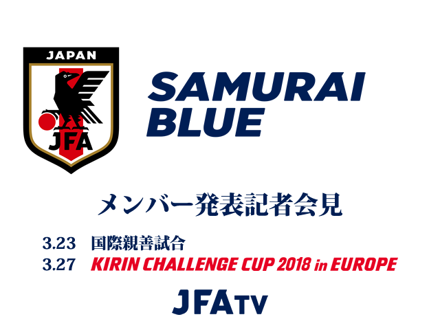 SAMURAI BLUE（日本代表）メンバー発表記者会見のインターネットライブ配信が決定【国際親善試合 対マリ代表（3/23）、キリンチャレンジカップ 2018 in EUROPE 対ウクライナ代表（3/27）】