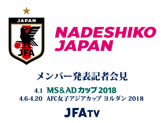 なでしこジャパン（日本女子代表）メンバー発表記者会見のインターネットライブ配信が決定【MS＆ADカップ2018 vs ガーナ女子代表（4/1）、AFC女子アジアカップ ヨルダン 2018（4/6-4/20）】