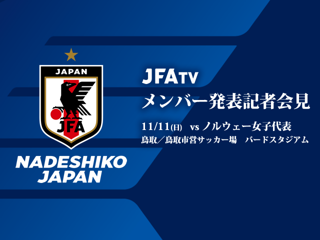 10/23(火) 14:00より、なでしこジャパン（日本女子代表）メンバー発表会見をJFATVにてインターネットライブ配信 ～国際親善試合［11/11(日)＠鳥取 vsノルウェー女子代表］