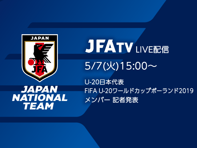 5/7(火)15:00より、U-20日本代表メンバー発表会見をJFATVにてインターネットライブ配信 ～FIFA U-20ワールドカップポーランド2019～