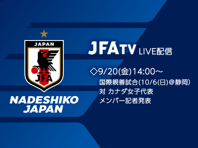 なでしこジャパン（日本女子代表）メンバー発表会見をJFATVにてインターネットライブ配信 ～国際親善試合　対 カナダ女子代表（10/6(日)＠静岡）～