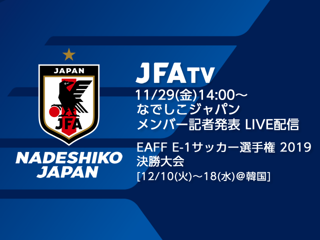 11月29日(金)になでしこジャパンメンバーを発表！会見の模様をJFATVにてライブ配信 ～EAFF E-1サッカー選手権2019 決勝大会［12/10(火)～18(水)＠韓国］