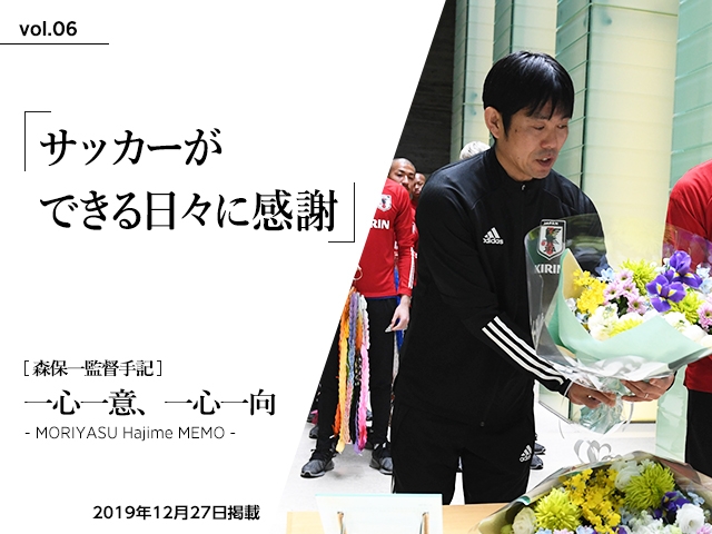 サッカーができる日々に感謝 ～森保一監督手記「一心一意、一心一向 - MORIYASU Hajime MEMO -」vol.06～