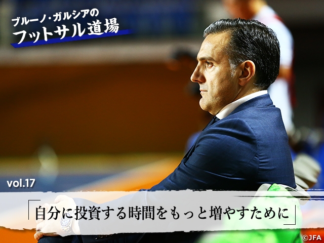 ブルーノ・ガルシアのフットサル道場 vol.17「自分に投資する時間をもっと増やすために」