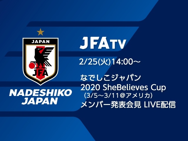 2/25(火)14時より、なでしこジャパン メンバー発表会見をJFATVにてライブ配信 ～2020 SheBelieves Cup（3/5～11＠アメリカ）