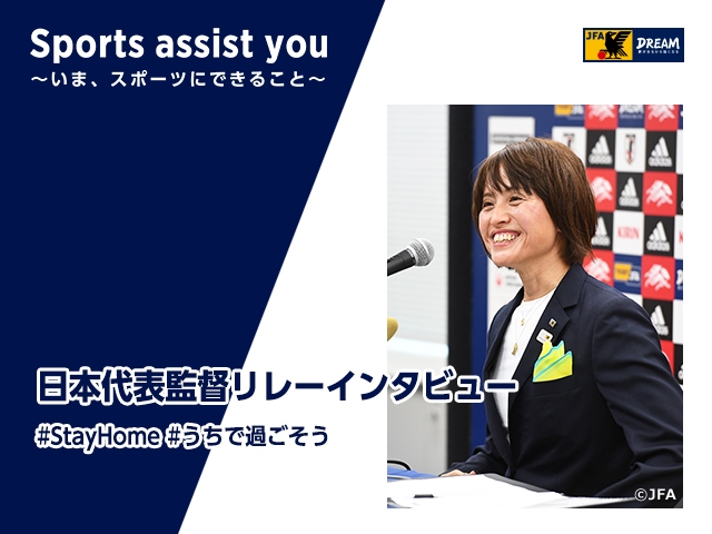 日本代表監督リレーインタビュー 第1回　なでしこジャパン（日本女子代表） 高倉麻子監督「やっぱりサッカーが好き」