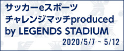 サッカーeスポーツ チャレンジマッチproduced by LEGENDS STADIUM