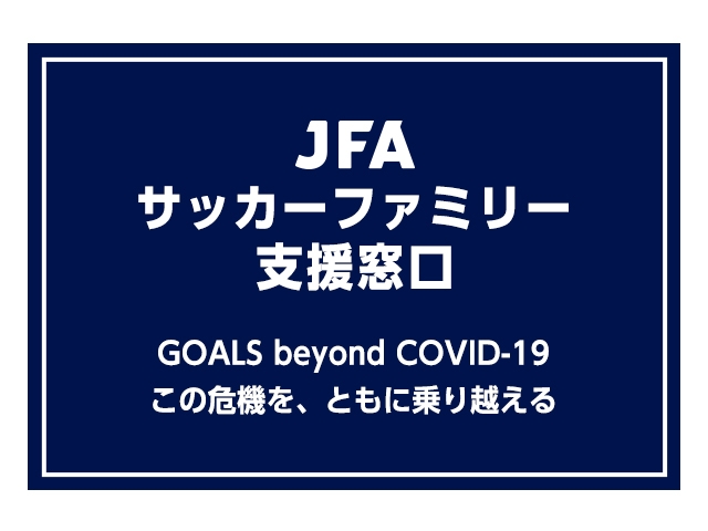 新型コロナウイルス対策　JFAサッカーファミリー支援事業について　GOALS beyond COVID-19 ～この危機を、ともに乗り越える～