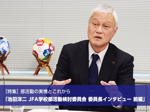 ［特集］部活動の実情とこれから　池田洋二 JFA学校部活動検討委員会 委員長インタビュー 前編