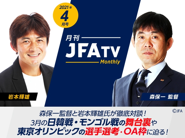 月刊JFATV 2021年4月号～【3月代表戦特集】森保一監督と岩本輝雄氏が3月の代表戦の振り返りや東京オリンピックの選手選考について語る！～