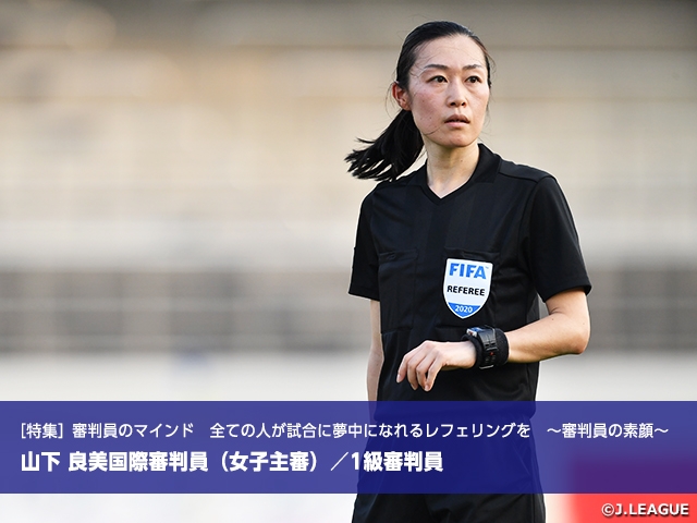 ［特集］審判員のマインド　全ての人が試合に夢中になれるレフェリングを　～審判員の素顔～　山下 良美国際審判員（女子主審）／1級審判員