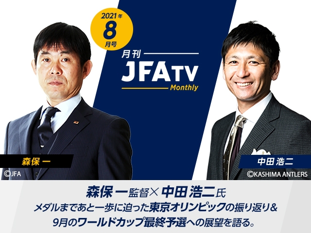 月刊JFATV 2021年8月号～【東京オリンピックの収穫と課題】森保一監督×中田浩二がメダルまであと一歩に迫った東京オリンピックを振り返る～