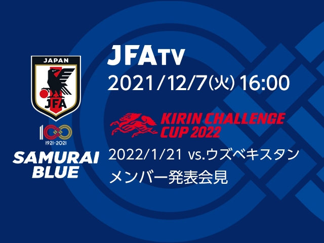 12月7日(火)16時よりSAMURAI BLUE（日本代表）メンバー発表会見をJFATVにてインターネットライブ配信 ～キリンチャレンジカップ2022 ウズベキスタン代表戦～
