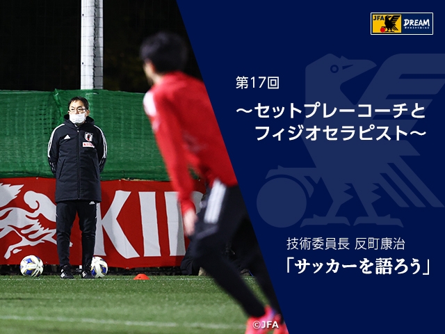 セットプレーコーチとフィジオセラピスト ～技術委員長 反町康治「サッカーを語ろう」第17回～