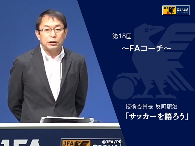 FAコーチ ～技術委員長 反町康治「サッカーを語ろう」第18回～