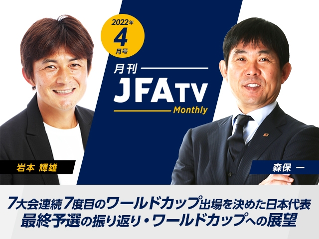 月刊JFATV 2022年4月号～7大会連続7度目のワールドカップ出場を決めた最終予選の振り返り・ワールドカップの展望を語る～