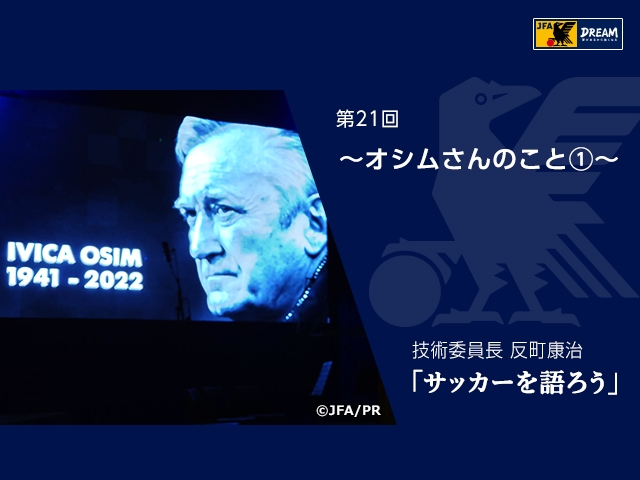 オシムさんのこと① ～技術委員長 反町康治「サッカーを語ろう」第21回～