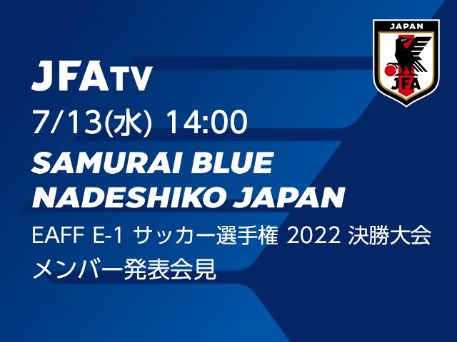 SAMURAI BLUE・なでしこジャパン メンバー発表会見をJFATVにてインターネットライブ配信 ～EAFF E-1 サッカー選手権 2022 決勝大会～