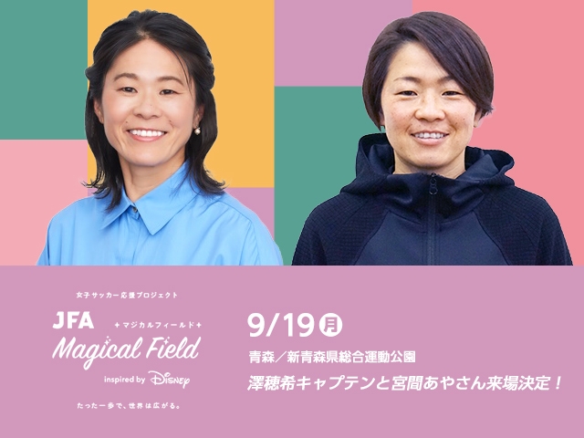 澤穂希キャプテンと宮間あやさん来場決定／JFA Magical Field Inspired by Disney　ファミリーサッカーフェスティバル”First Touch” in 青森　9月19日(月・祝)