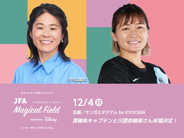 JFA Magical Field Inspired by Disney　ファミリーサッカーフェスティバル”First Touch” in 京都　12月4日(日)開催　参加者募集中 ～澤穂希キャプテン、川澄奈穂美選手も参加～