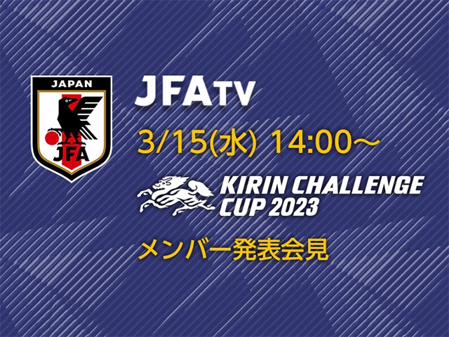 3/15(水)14時～ キリンチャレンジカップ2023 SAMURAI BLUE メンバー発表会見をインターネットライブ配信